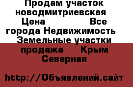 Продам участок новодмитриевская › Цена ­ 530 000 - Все города Недвижимость » Земельные участки продажа   . Крым,Северная